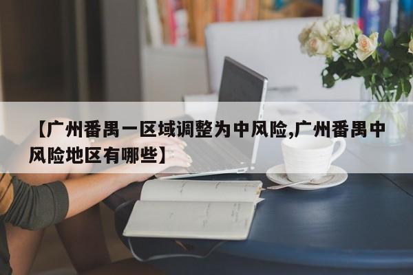 【广州番禺一区域调整为中风险,广州番禺中风险地区有哪些】