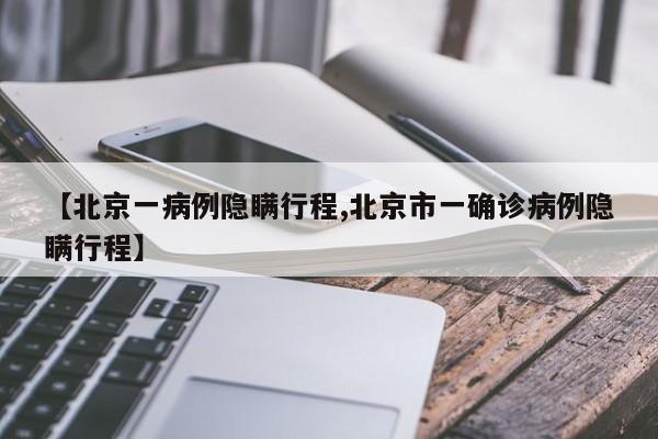 【北京一病例隐瞒行程,北京市一确诊病例隐瞒行程】