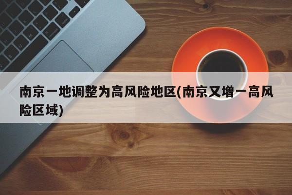 南京一地调整为高风险地区(南京又增一高风险区域)
