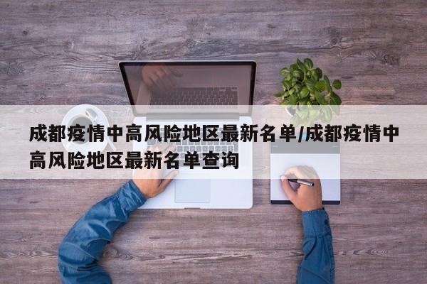 成都疫情中高风险地区最新名单/成都疫情中高风险地区最新名单查询