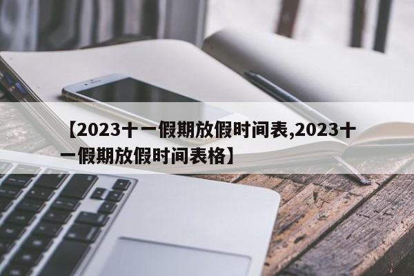 【2023十一假期放假时间表,2023十一假期放假时间表格】