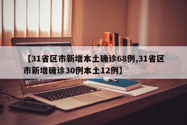 【31省区市新增本土确诊68例,31省区市新增确诊30例本土12例】