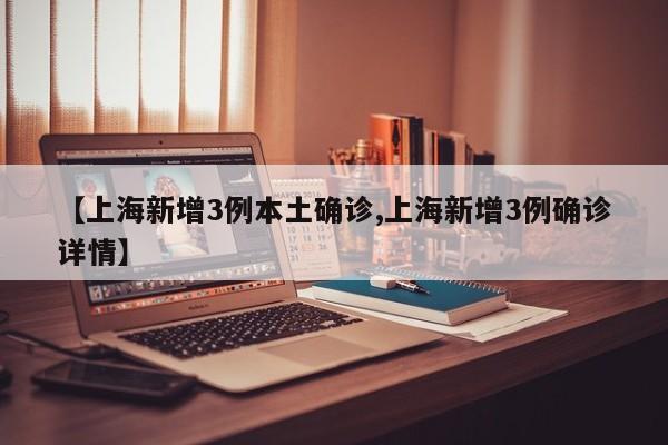 【上海新增3例本土确诊,上海新增3例确诊详情】