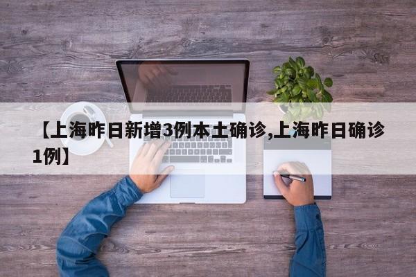 【上海昨日新增3例本土确诊,上海昨日确诊1例】