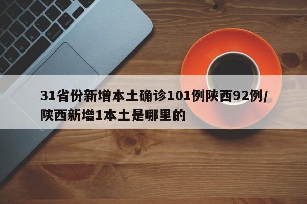 31省份新增本土确诊101例陕西92例/陕西新增1本土是哪里的