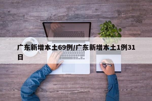广东新增本土69例/广东新增本土1例31日