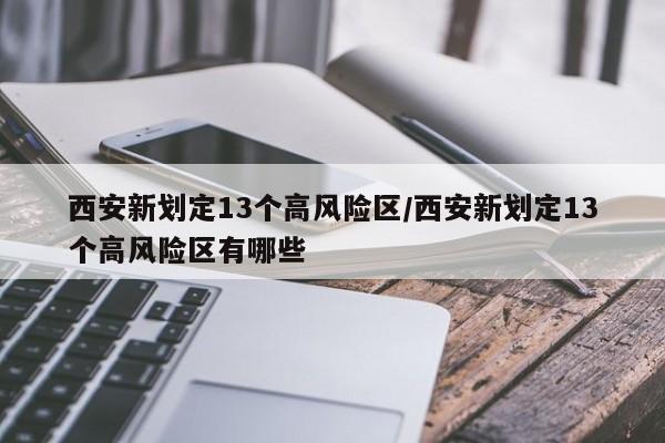 西安新划定13个高风险区/西安新划定13个高风险区有哪些
