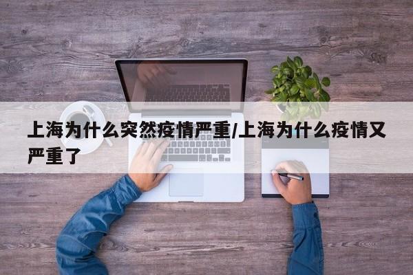 上海为什么突然疫情严重/上海为什么疫情又严重了