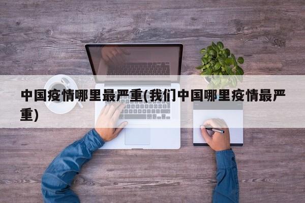 中国疫情哪里最严重(我们中国哪里疫情最严重)