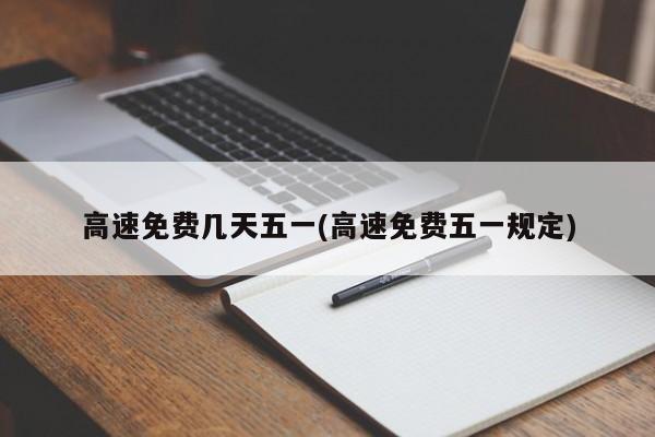 高速免费几天五一(高速免费五一规定)