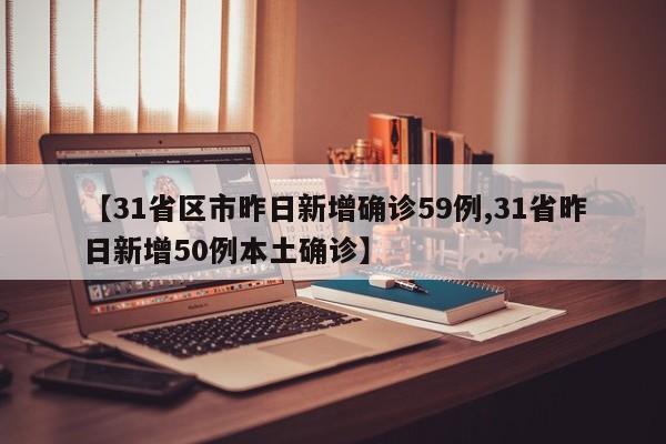 【31省区市昨日新增确诊59例,31省昨日新增50例本土确诊】