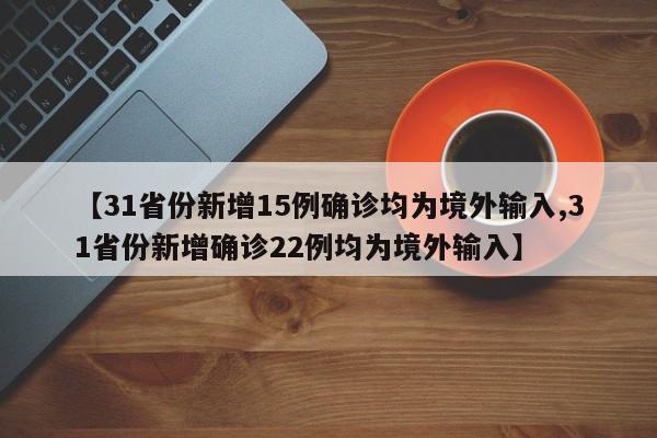 【31省份新增15例确诊均为境外输入,31省份新增确诊22例均为境外输入】