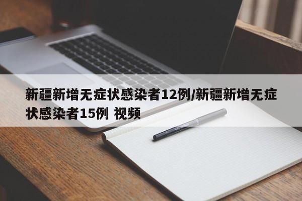 新疆新增无症状感染者12例/新疆新增无症状感染者15例 视频