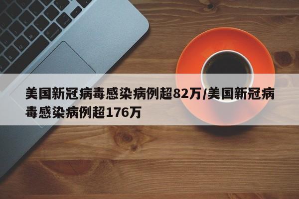 美国新冠病毒感染病例超82万/美国新冠病毒感染病例超176万