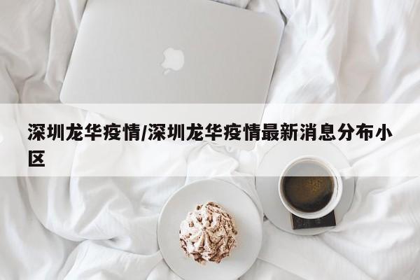 深圳龙华疫情/深圳龙华疫情最新消息分布小区