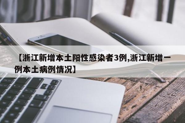 【浙江新增本土阳性感染者3例,浙江新增一例本土病例情况】