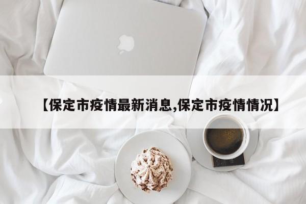 【保定市疫情最新消息,保定市疫情情况】