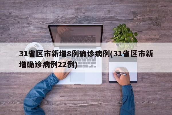 31省区市新增8例确诊病例(31省区市新增确诊病例22例)