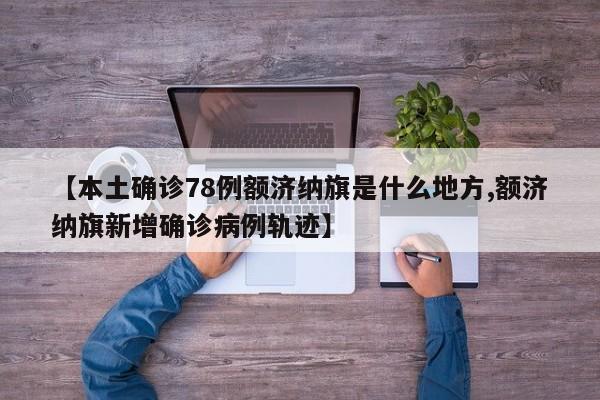 【本土确诊78例额济纳旗是什么地方,额济纳旗新增确诊病例轨迹】