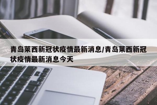 青岛莱西新冠状疫情最新消息/青岛莱西新冠状疫情最新消息今天
