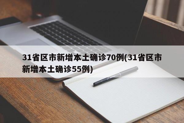 31省区市新增本土确诊70例(31省区市新增本土确诊55例)