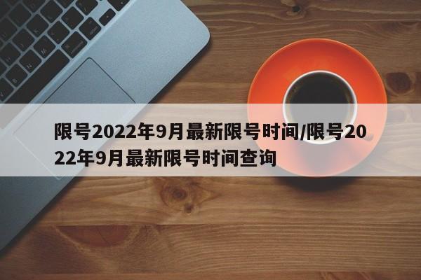 限号2022年9月最新限号时间/限号2022年9月最新限号时间查询