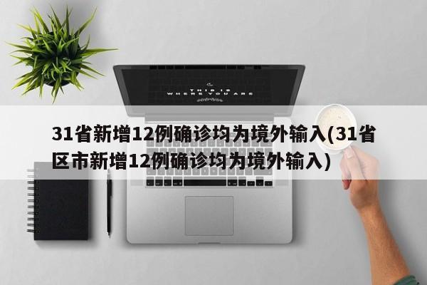 31省新增12例确诊均为境外输入(31省区市新增12例确诊均为境外输入)