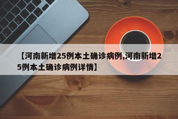 【河南新增25例本土确诊病例,河南新增25例本土确诊病例详情】