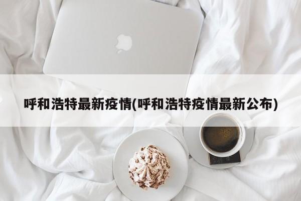 呼和浩特最新疫情(呼和浩特疫情最新公布)