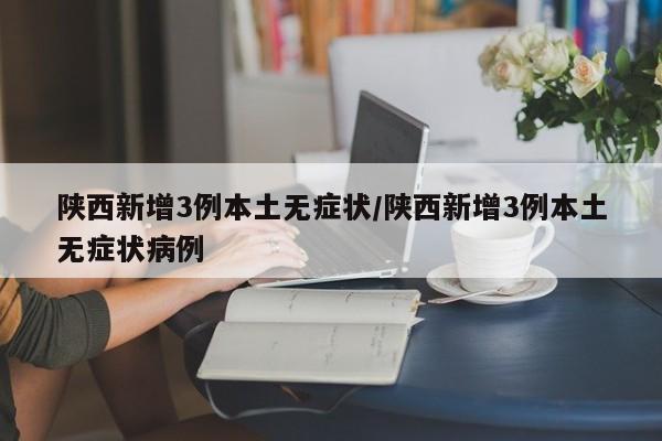 陕西新增3例本土无症状/陕西新增3例本土无症状病例