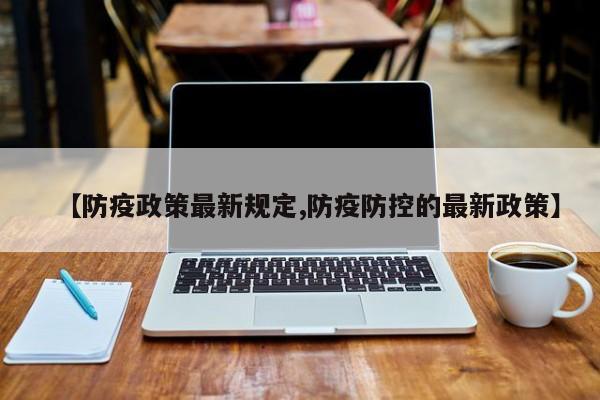 【防疫政策最新规定,防疫防控的最新政策】