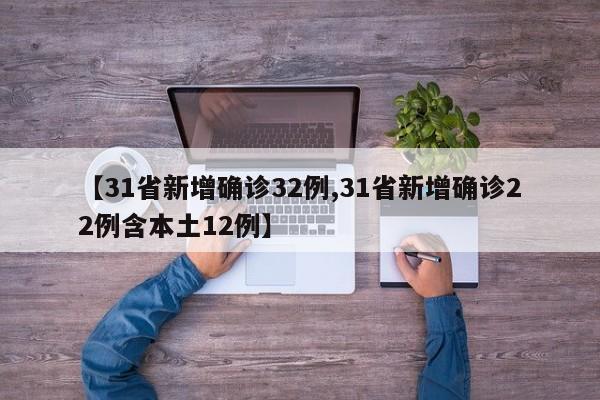 【31省新增确诊32例,31省新增确诊22例含本土12例】