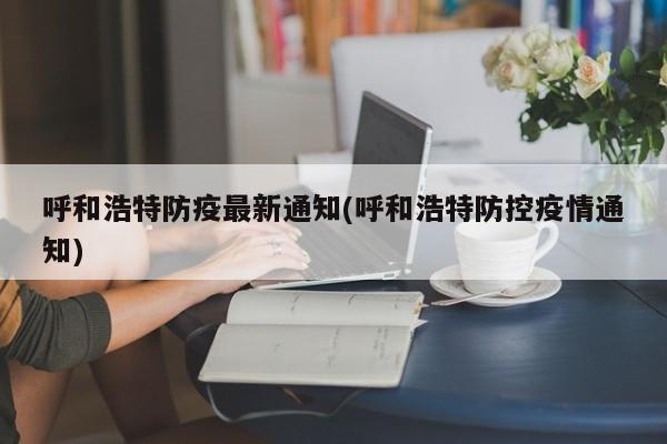 呼和浩特防疫最新通知(呼和浩特防控疫情通知)