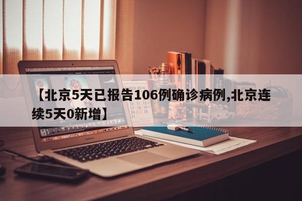 【北京5天已报告106例确诊病例,北京连续5天0新增】
