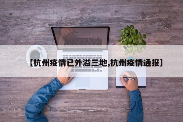 【杭州疫情已外溢三地,杭州疫情通报】
