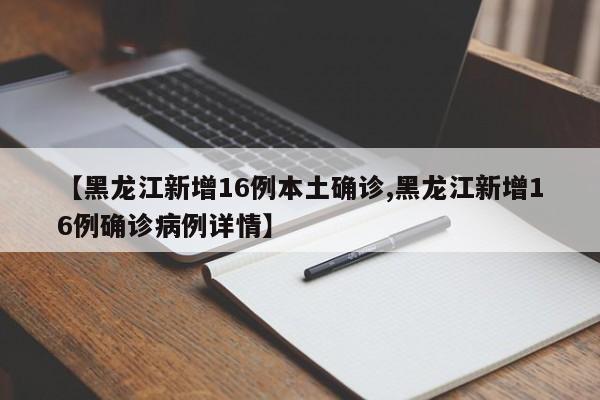【黑龙江新增16例本土确诊,黑龙江新增16例确诊病例详情】