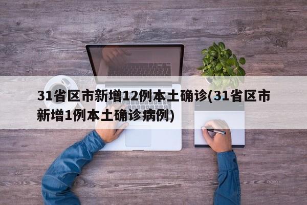 31省区市新增12例本土确诊(31省区市新增1例本土确诊病例)