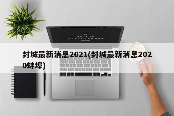 封城最新消息2021(封城最新消息2020蚌埠)