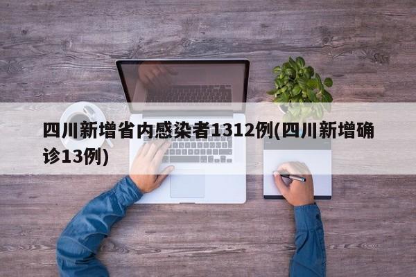 四川新增省内感染者1312例(四川新增确诊13例)