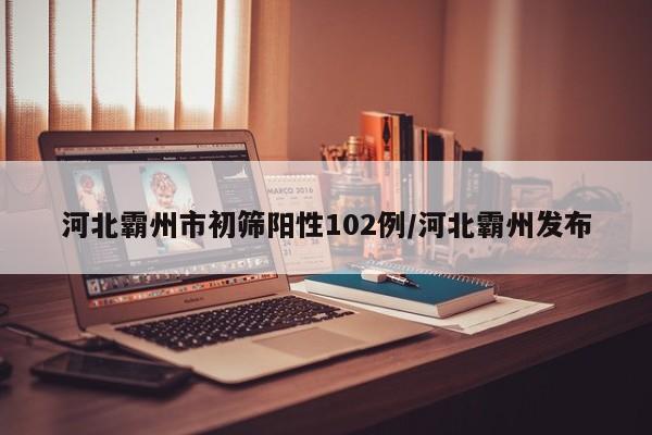 河北霸州市初筛阳性102例/河北霸州发布