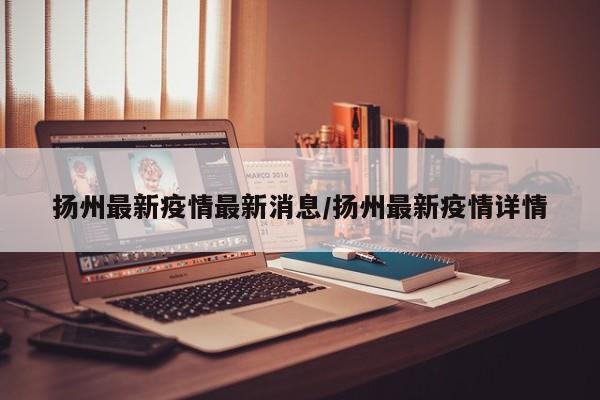 扬州最新疫情最新消息/扬州最新疫情详情