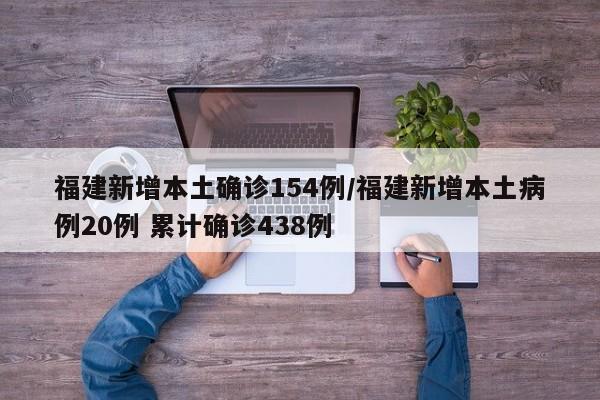 福建新增本土确诊154例/福建新增本土病例20例 累计确诊438例