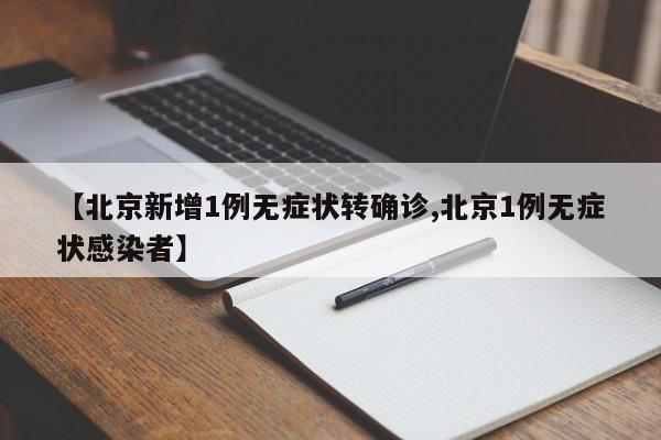 【北京新增1例无症状转确诊,北京1例无症状感染者】