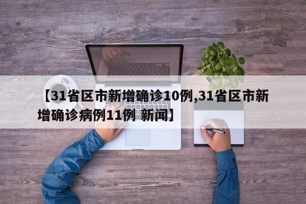 【31省区市新增确诊10例,31省区市新增确诊病例11例 新闻】
