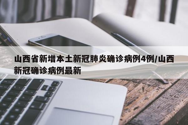 山西省新增本土新冠肺炎确诊病例4例/山西新冠确诊病例最新