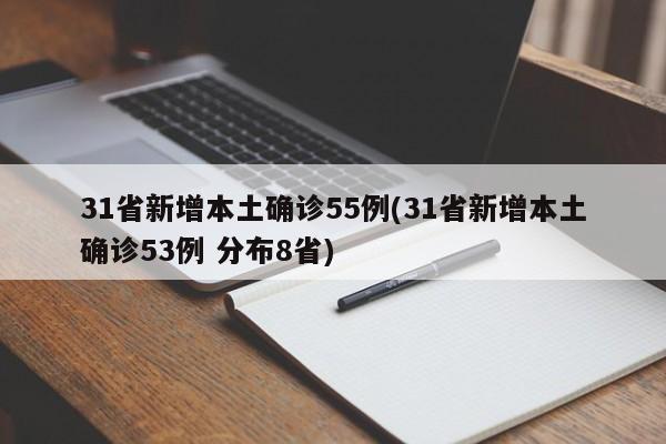 31省新增本土确诊55例(31省新增本土确诊53例 分布8省)