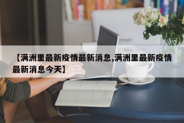 【满洲里最新疫情最新消息,满洲里最新疫情最新消息今天】