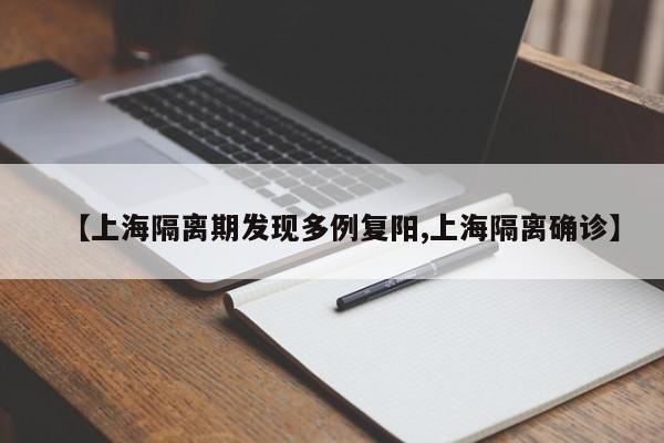 【上海隔离期发现多例复阳,上海隔离确诊】