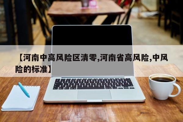 【河南中高风险区清零,河南省高风险,中风险的标准】