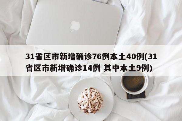 31省区市新增确诊76例本土40例(31省区市新增确诊14例 其中本土9例)